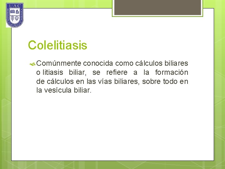 Colelitiasis Comúnmente conocida como cálculos biliares o litiasis biliar, se refiere a la formación