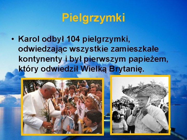 Pielgrzymki • Karol odbył 104 pielgrzymki, odwiedzając wszystkie zamieszkałe kontynenty i był pierwszym papieżem,