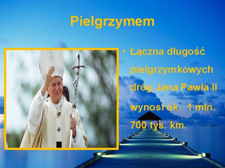 Pielgrzymem • Łączna długość pielgrzymkowych dróg Jana Pawła II wynosi ok. 1 mln. 700