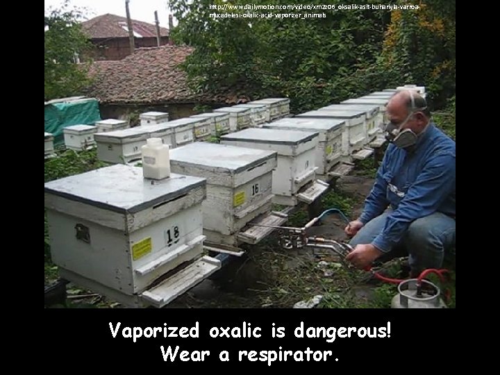 http: //www. dailymotion. com/video/xm 2 z 06_oksalik-asit-buhariyla-varroamucadelesi-oxalic-acid-vaporizer_animals Vaporized oxalic is dangerous! Wear a respirator.