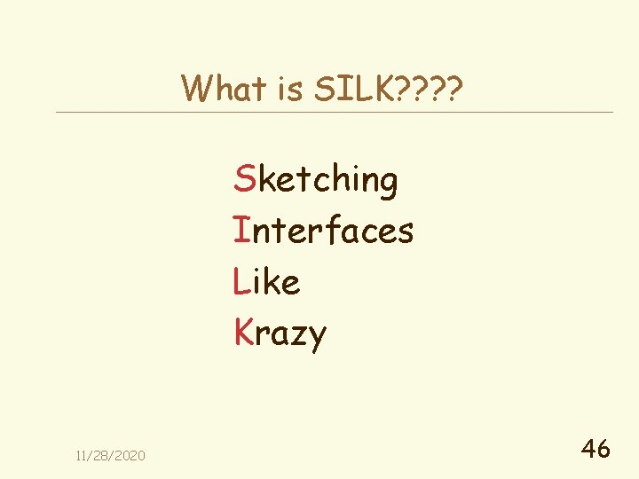 What is SILK? ? Sketching Interfaces Like Krazy 11/28/2020 46 