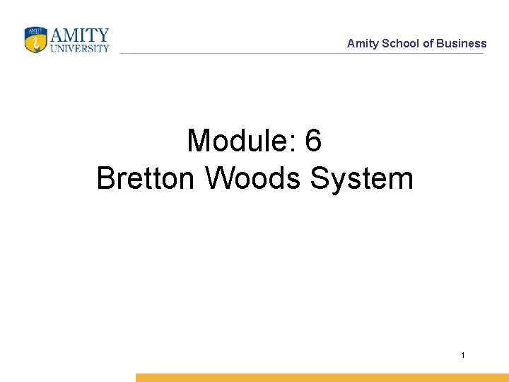 Amity School of Business Module: 6 Bretton Woods System 1 