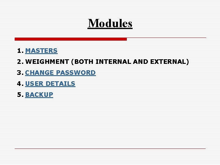 Modules 1. MASTERS 2. WEIGHMENT (BOTH INTERNAL AND EXTERNAL) 3. CHANGE PASSWORD 4. USER