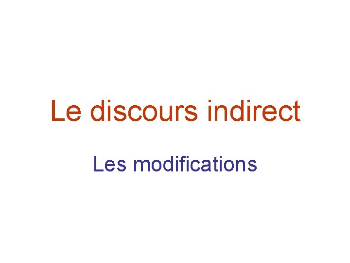 Le discours indirect Les modifications 