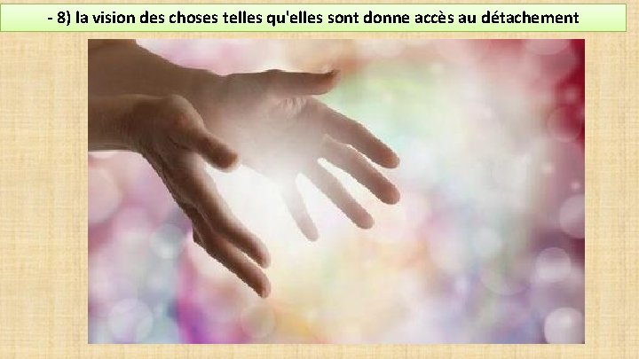 - 8) la vision des choses telles qu'elles sont donne accès au détachement 