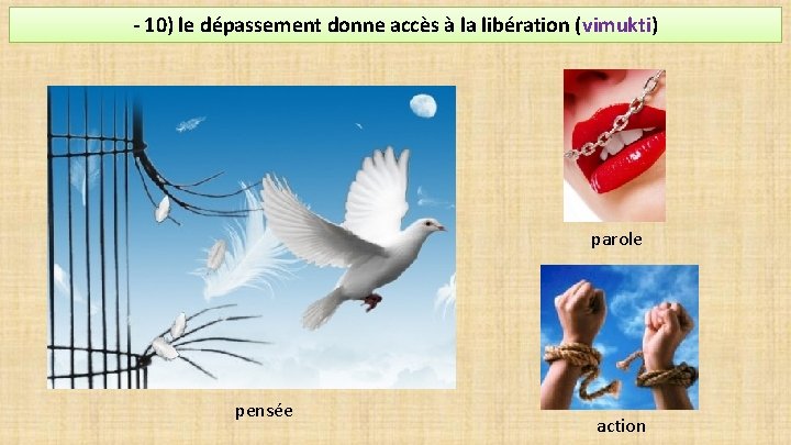 - 10) le dépassement donne accès à la libération (vimukti) parole pensée action 