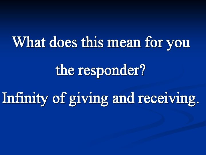 What does this mean for you the responder? Infinity of giving and receiving. 