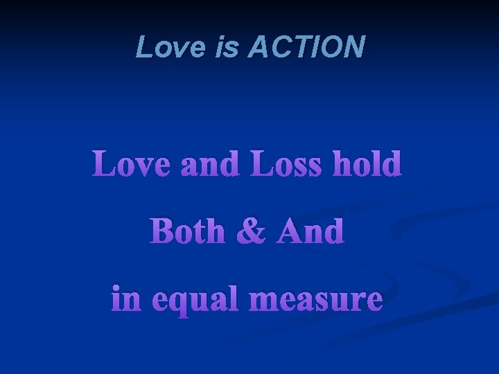 Love is ACTION Love and Loss hold Both & And in equal measure 