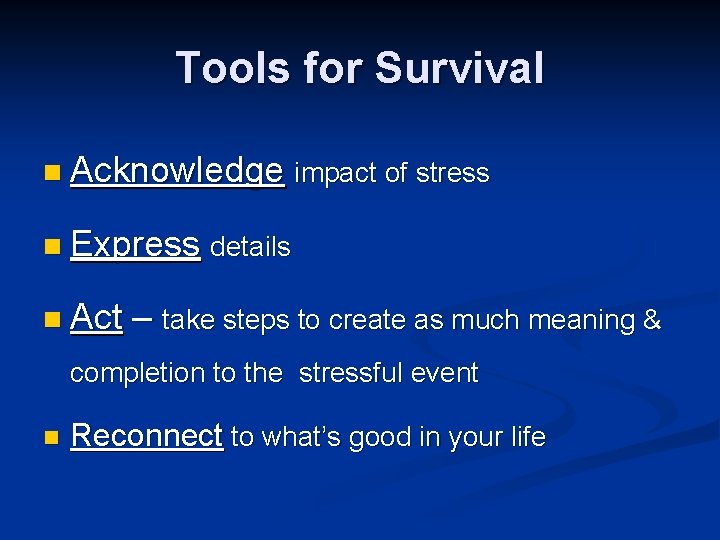 Tools for Survival n Acknowledge impact of stress n Express details n Act –