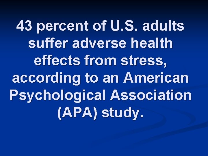 43 percent of U. S. adults suffer adverse health effects from stress, according to