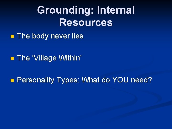 Grounding: Internal Resources n The body never lies n The ‘Village Within’ n Personality