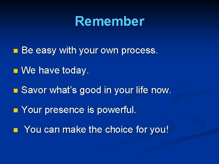 Remember n Be easy with your own process. n We have today. n Savor