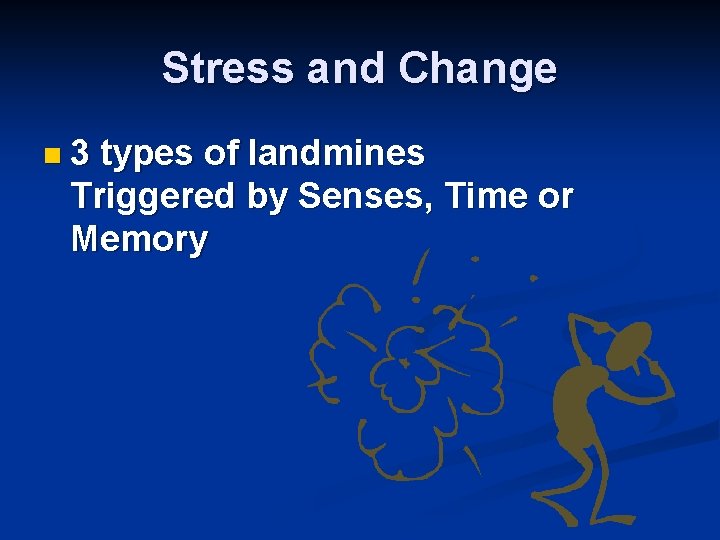 Stress and Change n 3 types of landmines Triggered by Senses, Time or Memory
