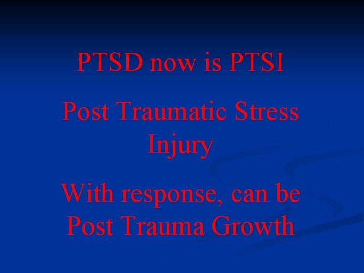 PTSD now is PTSI Post Traumatic Stress Injury With response, can be Post Trauma