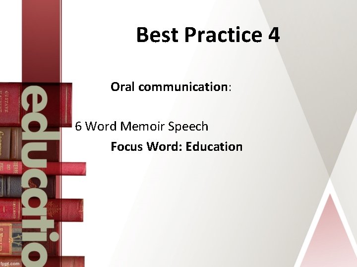 Best Practice 4 Oral communication: 6 Word Memoir Speech Focus Word: Education 