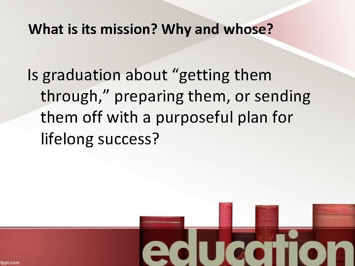 What is its mission? Why and whose? Is graduation about “getting them through, ”