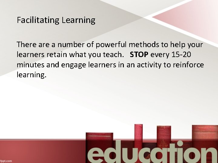 Facilitating Learning There a number of powerful methods to help your learners retain what