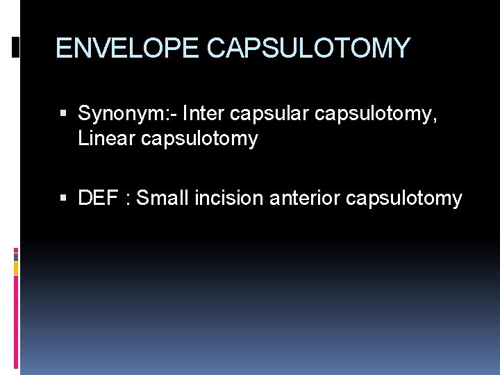 ENVELOPE CAPSULOTOMY Synonym: - Inter capsular capsulotomy, Linear capsulotomy DEF : Small incision anterior