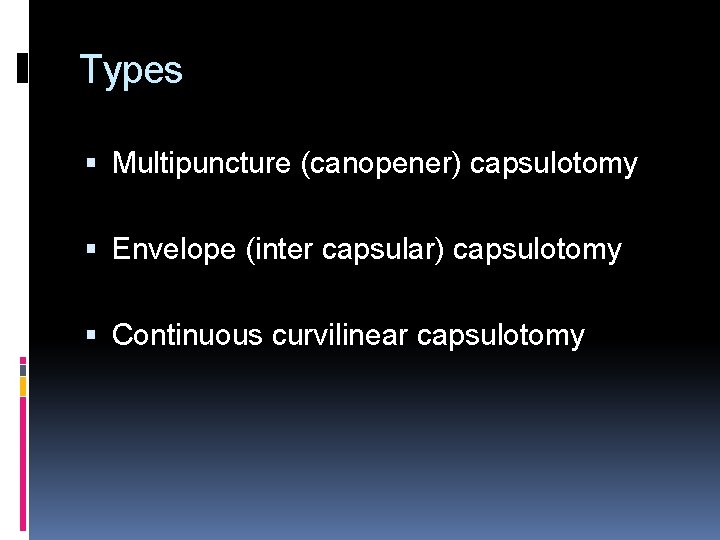 Types Multipuncture (canopener) capsulotomy Envelope (inter capsular) capsulotomy Continuous curvilinear capsulotomy 