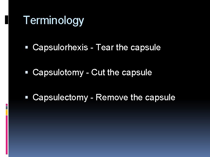 Terminology Capsulorhexis - Tear the capsule Capsulotomy - Cut the capsule Capsulectomy - Remove