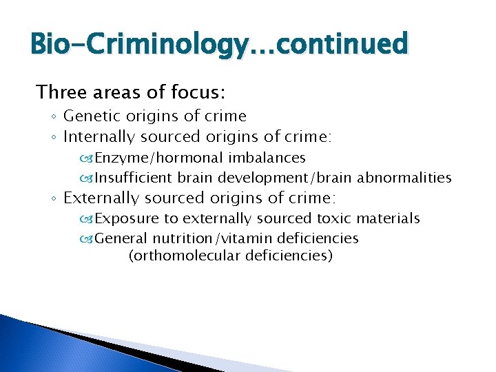 Bio-Criminology…continued Three areas of focus: ◦ Genetic origins of crime ◦ Internally sourced origins