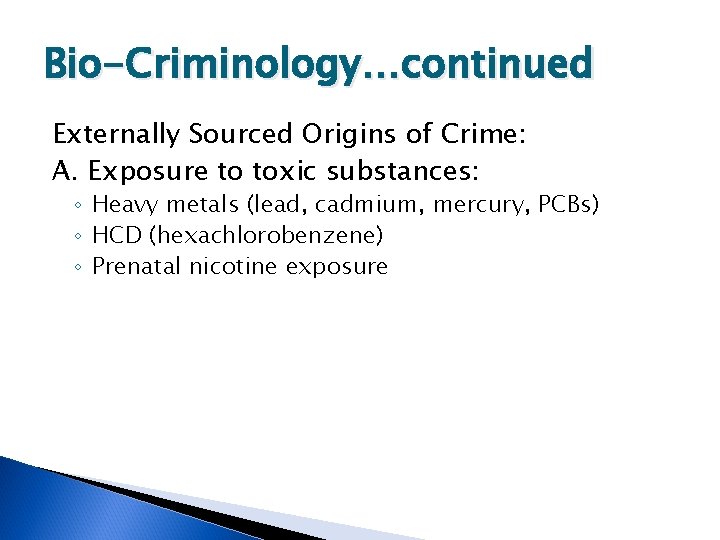 Bio-Criminology…continued Externally Sourced Origins of Crime: A. Exposure to toxic substances: ◦ Heavy metals