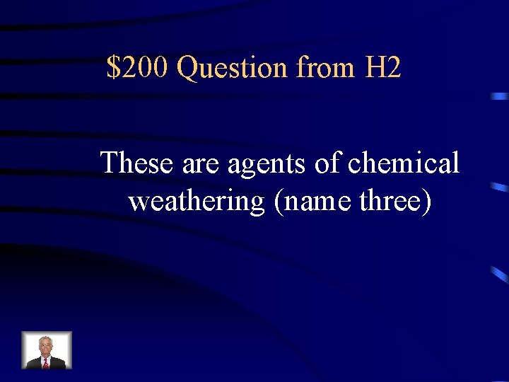 $200 Question from H 2 These are agents of chemical weathering (name three) 