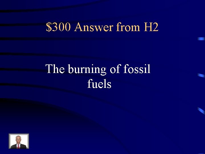 $300 Answer from H 2 The burning of fossil fuels 