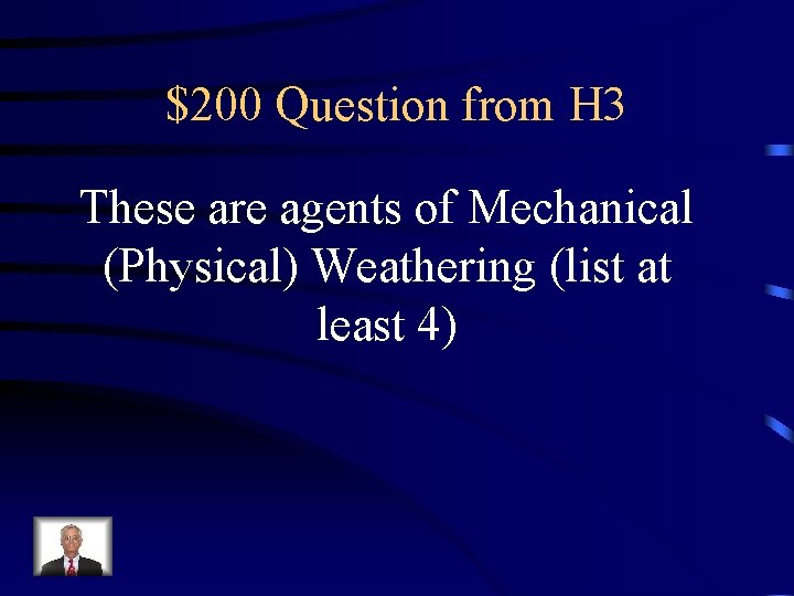 $200 Question from H 3 These are agents of Mechanical (Physical) Weathering (list at