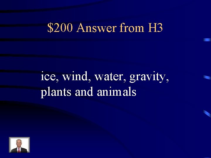 $200 Answer from H 3 ice, wind, water, gravity, plants and animals 