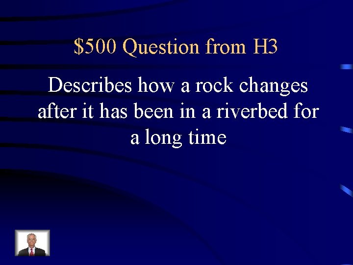 $500 Question from H 3 Describes how a rock changes after it has been