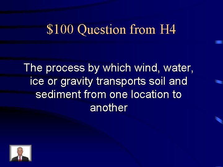 $100 Question from H 4 The process by which wind, water, ice or gravity