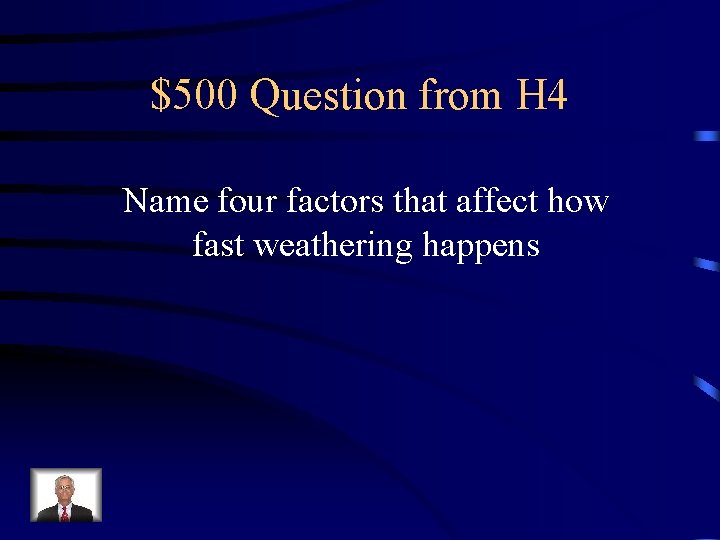 $500 Question from H 4 Name four factors that affect how fast weathering happens