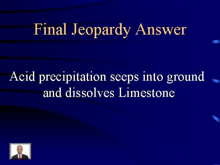 Final Jeopardy Answer Acid precipitation seeps into ground and dissolves Limestone 