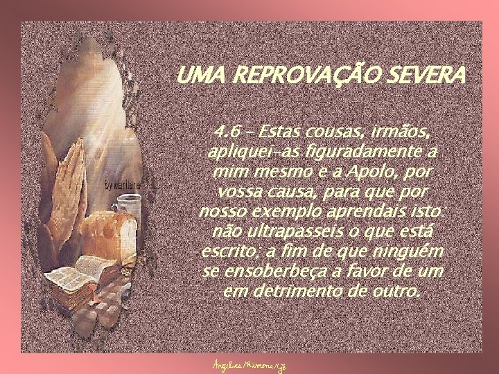 UMA REPROVAÇÃO SEVERA 4. 6 – Estas cousas, irmãos, apliquei-as figuradamente a mim mesmo