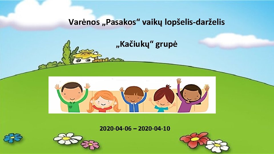 Varėnos „Pasakos“ vaikų lopšelis-darželis „Kačiukų“ grupė 2020 -04 -06 – 2020 -04 -10 