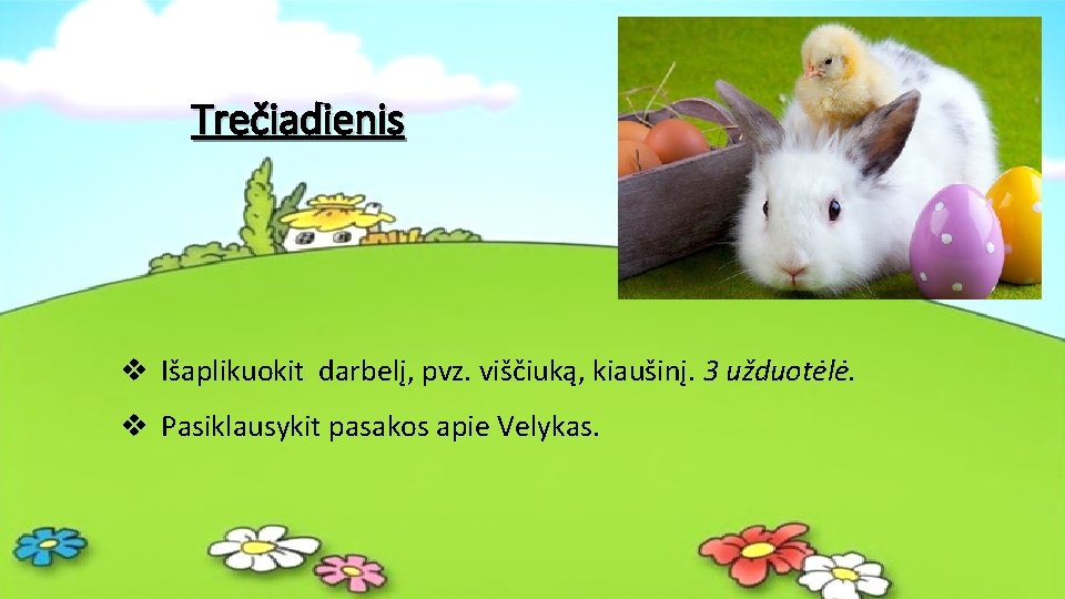 Trečiadienis v Išaplikuokit darbelį, pvz. viščiuką, kiaušinį. 3 užduotėlė. v Pasiklausykit pasakos apie Velykas.
