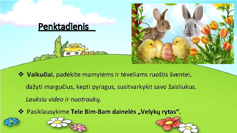 Penktadienis v Vaikučiai, padėkite mamytėms ir tėveliams ruoštis šventei, dažyti margučius, kepti pyragus, susitvarkykit