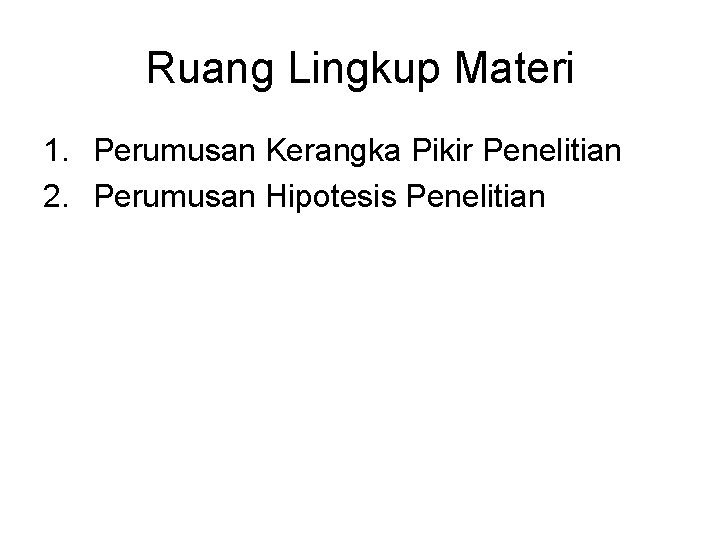 Ruang Lingkup Materi 1. Perumusan Kerangka Pikir Penelitian 2. Perumusan Hipotesis Penelitian Ruang Lingkup Materi 1. Perumusan Kerangka Pikir Penelitian 2. Perumusan Hipotesis Penelitian