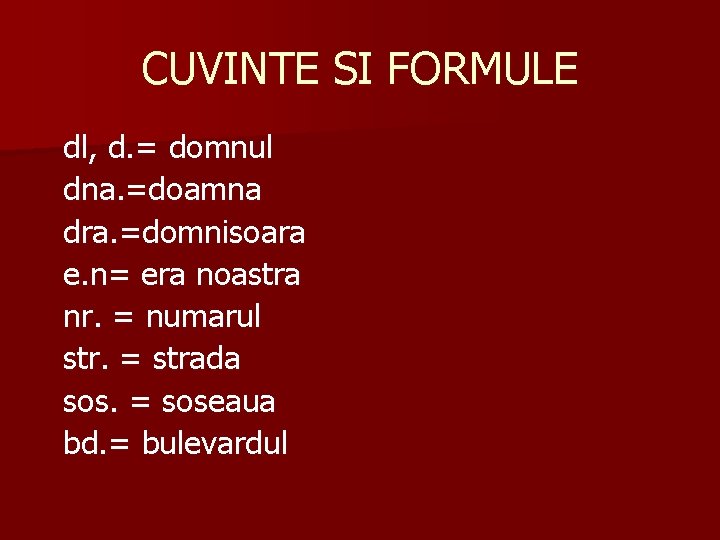 CUVINTE SI FORMULE dl, d. = domnul dna. =doamna dra. =domnisoara e. n= era CUVINTE SI FORMULE dl, d. = domnul dna. =doamna dra. =domnisoara e. n= era