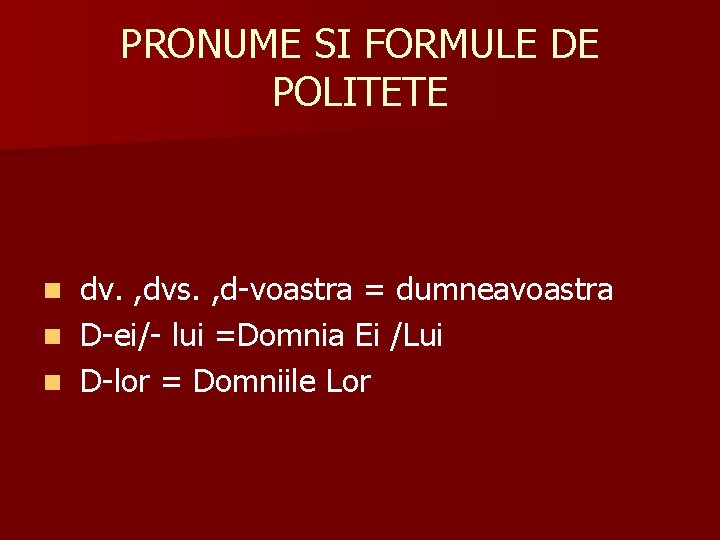 PRONUME SI FORMULE DE POLITETE dv. , dvs. , d-voastra = dumneavoastra n D-ei/- PRONUME SI FORMULE DE POLITETE dv. , dvs. , d-voastra = dumneavoastra n D-ei/-