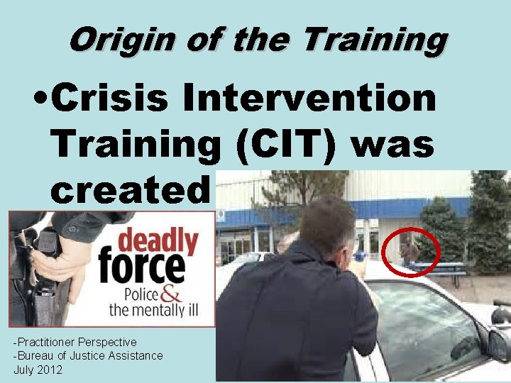 Origin of the Training • Crisis Intervention Training (CIT) was created -Practitioner Perspective -Bureau