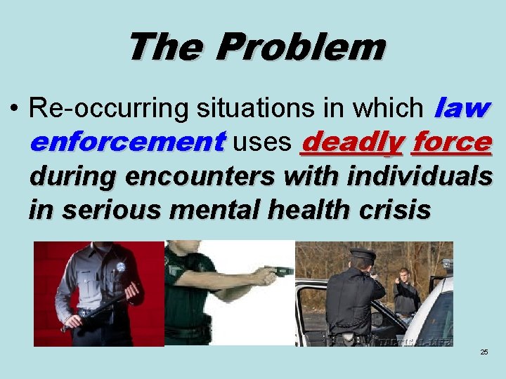 The Problem • Re-occurring situations in which law enforcement uses deadly force during encounters