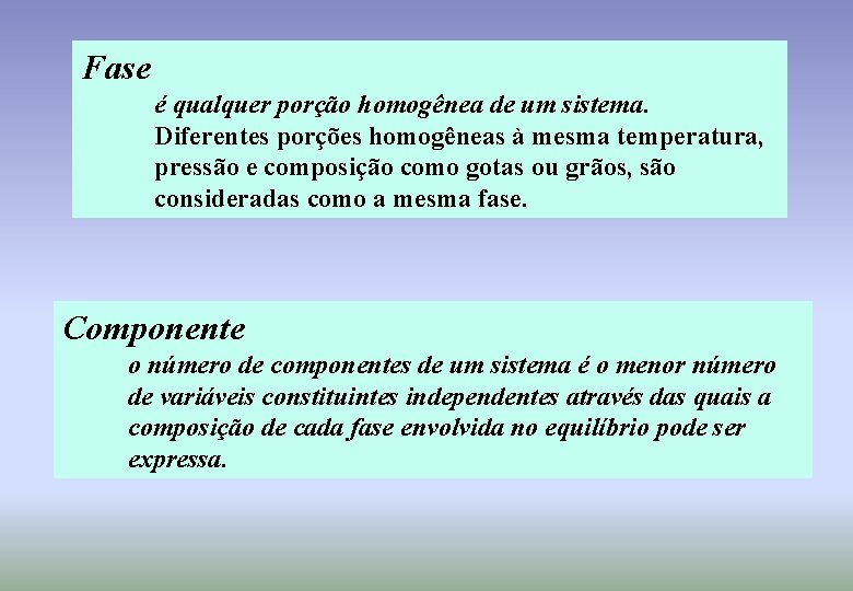 Fase é qualquer porção homogênea de um sistema. Diferentes porções homogêneas à mesma temperatura,