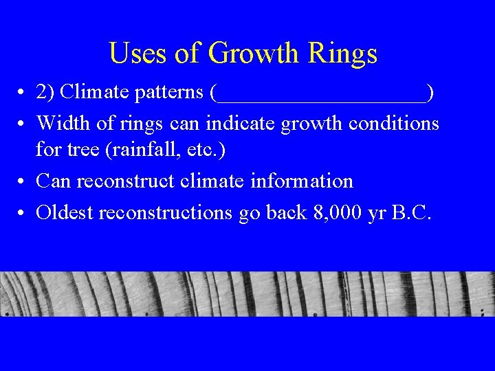 Uses of Growth Rings • 2) Climate patterns (__________) • Width of rings can