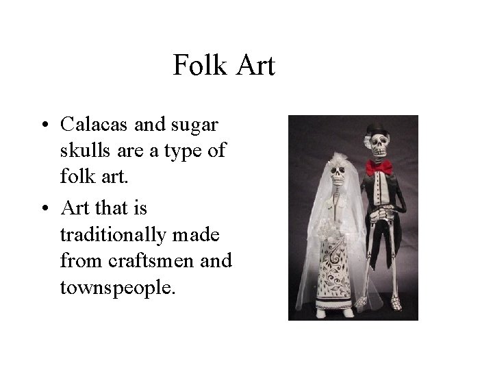 Folk Art • Calacas and sugar skulls are a type of folk art. •