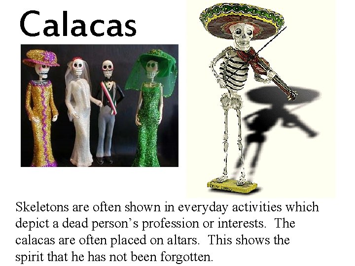 Calacas Skeletons are often shown in everyday activities which depict a dead person’s profession