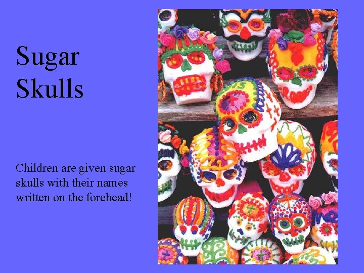 Sugar Skulls Children are given sugar skulls with their names written on the forehead!