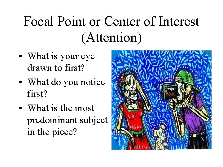 Focal Point or Center of Interest (Attention) • What is your eye drawn to