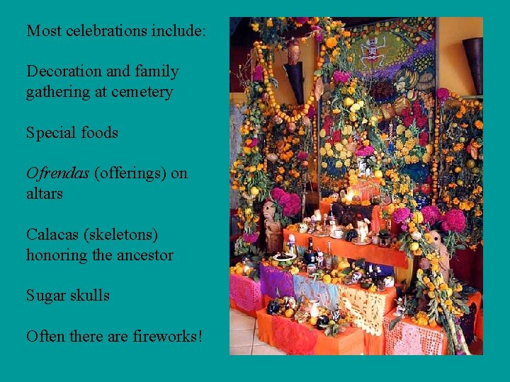 Most celebrations include: Decoration and family gathering at cemetery Special foods Ofrendas (offerings) on